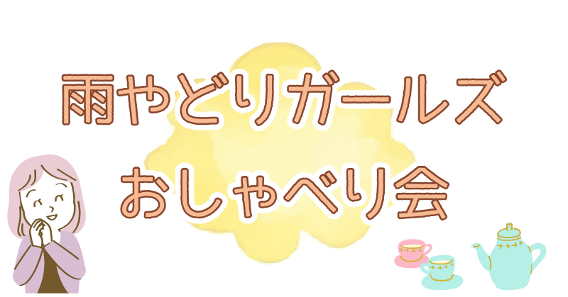 雨やどりガールズおしゃべり会